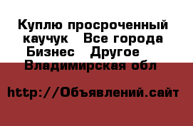 Куплю просроченный каучук - Все города Бизнес » Другое   . Владимирская обл.